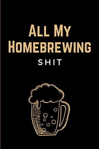 All My Homebrewing Shit: Funny Beer Making & Brewing Journal by Unknown