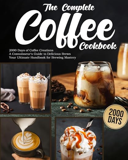 The Complete Coffee Cookbook: 2000 Days of Coffee Creations | A Connoisseur's by Unknown