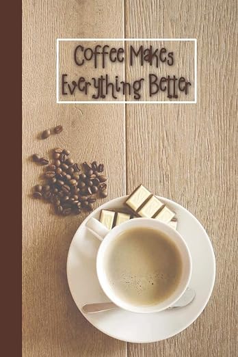 Coffee Makes Everything Better: 6 x 9 inch 120 Pages Lined Journal, Diary and by Unknown